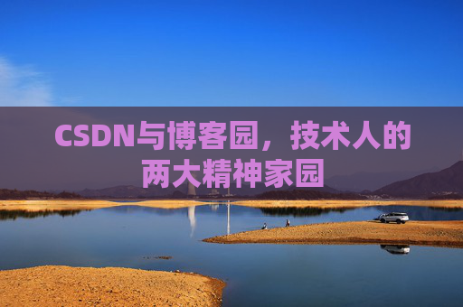 CSDN与博客园,技术人的两大精神家园 CSDN与博客园,技术人的两大精神家园